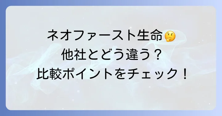 ネオファースト生命と他社保険を比較検討するコツ