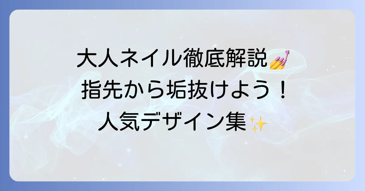 きれいに見える大人ネイルデザイン:人気デザインを徹底解説