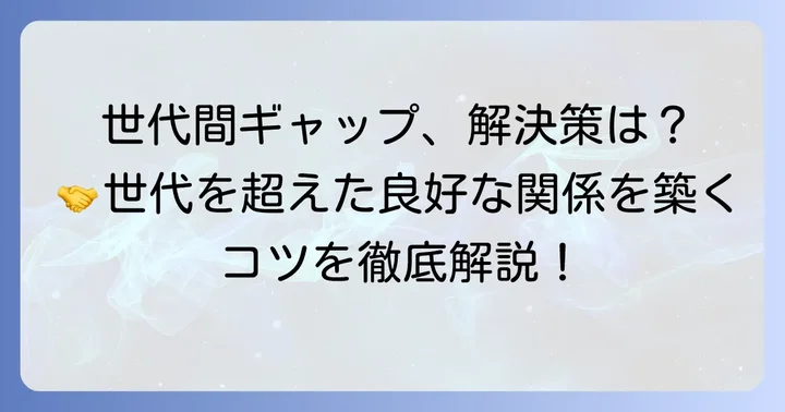 ジェネレーションギャップを乗り越えるコミュニケーションのコツ
