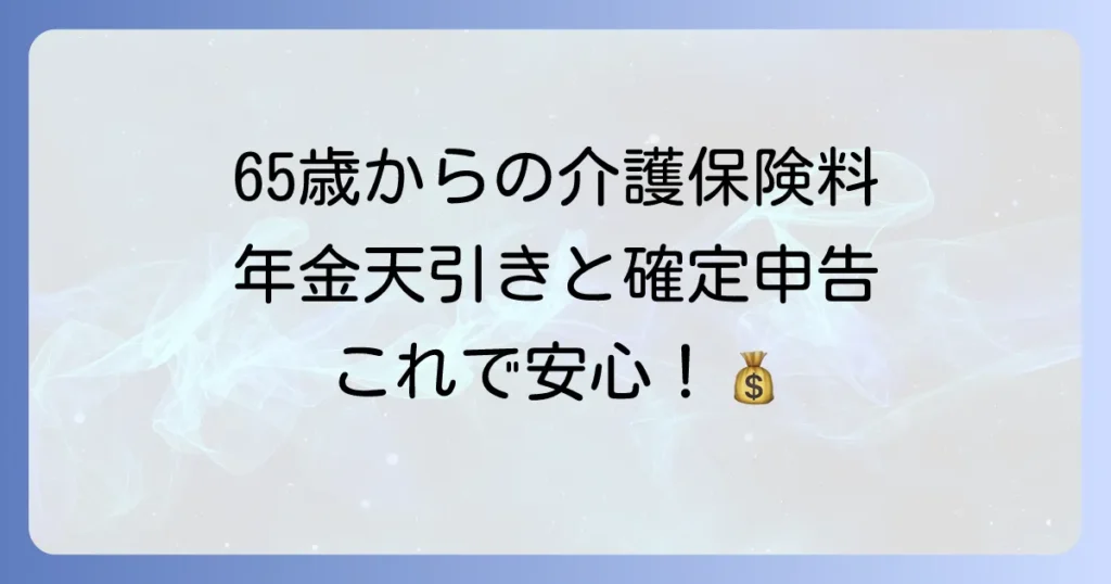 65歳以上 介護保険料 年金天引きと確定申告の疑問を解決！知っておくべきこと