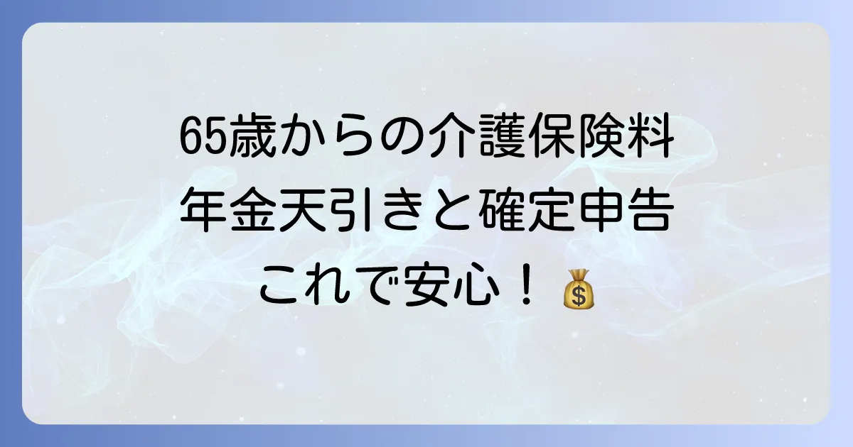 65歳以上 介護保険料 年金天引きと確定申告の疑問を解決!知っておくべきこと