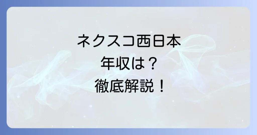 ネクスコ西日本の年収はどれくらい？職種・年齢別の給与水準と福利厚生を徹底解説