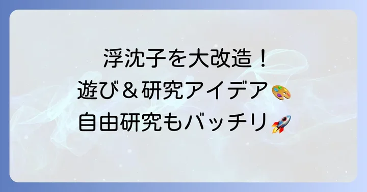 浮沈子をもっと楽しむ!アレンジアイデアと自由研究への応用