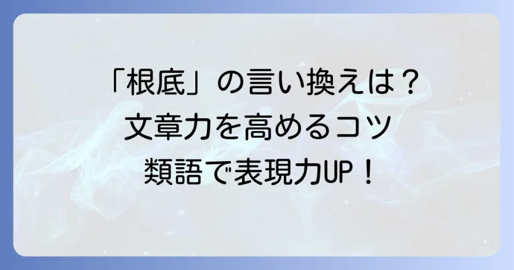 「根底」の言い換えと類語を徹底解説！自然な表現で文章力を高める方法