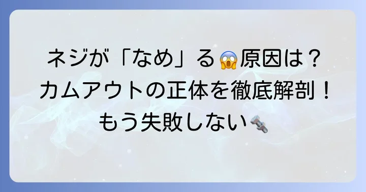 カムアウトとは?ネジをなめてしまうメカニズムを理解する