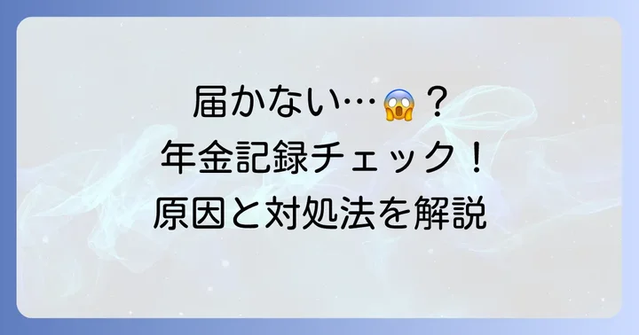 ねんきん定期便が届かない主な理由と確認すべきポイント