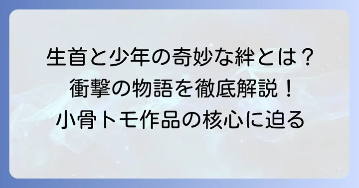 もう一つの「藤田の生首」:小骨トモ作品のあらすじとテーマ