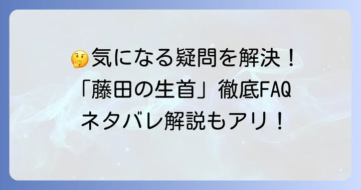 藤田の生首ネタバレに関するよくある質問