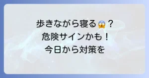 寝不足で歩きながら寝てしまう原因と危険性、そして今日からできる対策