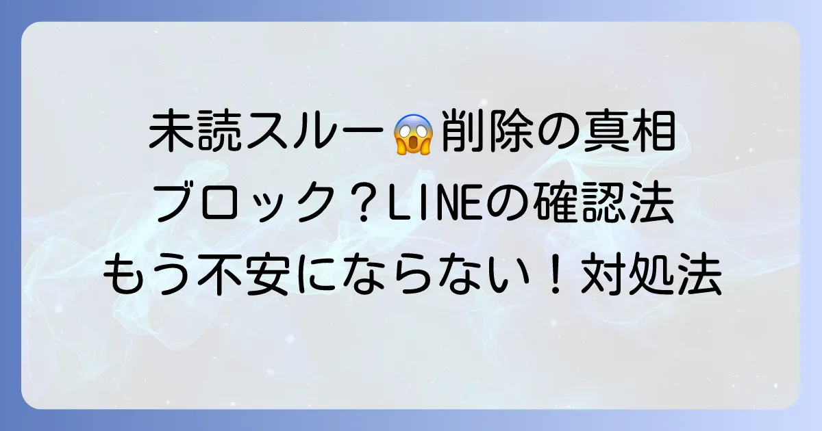 未読スルーでメッセージが削除されている?その真相と確認方法、そして対処法