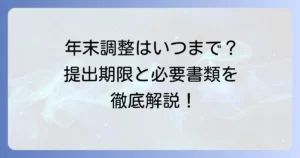 年末調整を会社がやってくれる場合の提出期限はいつまで？必要な書類と遅れた時の対処法