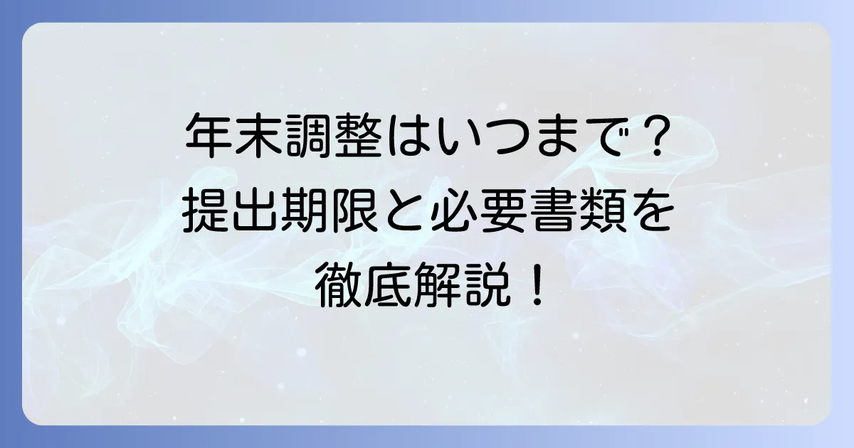 年末調整を会社がやってくれる場合の提出期限はいつまで?必要な書類と遅れた時の対処法