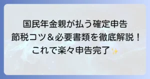国民年金学生の保険料を親が払う！確定申告の書き方を徹底解説｜節税のコツと必要書類
