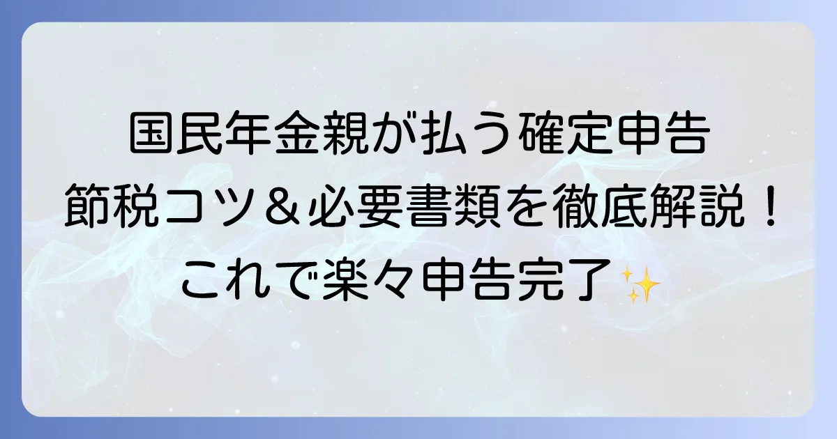 国民年金学生の保険料を親が払う!確定申告の書き方を徹底解説|節税のコツと必要書類