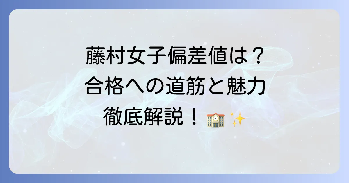 藤村女子中学校の偏差値は?合格への道筋と学校の魅力を徹底解説