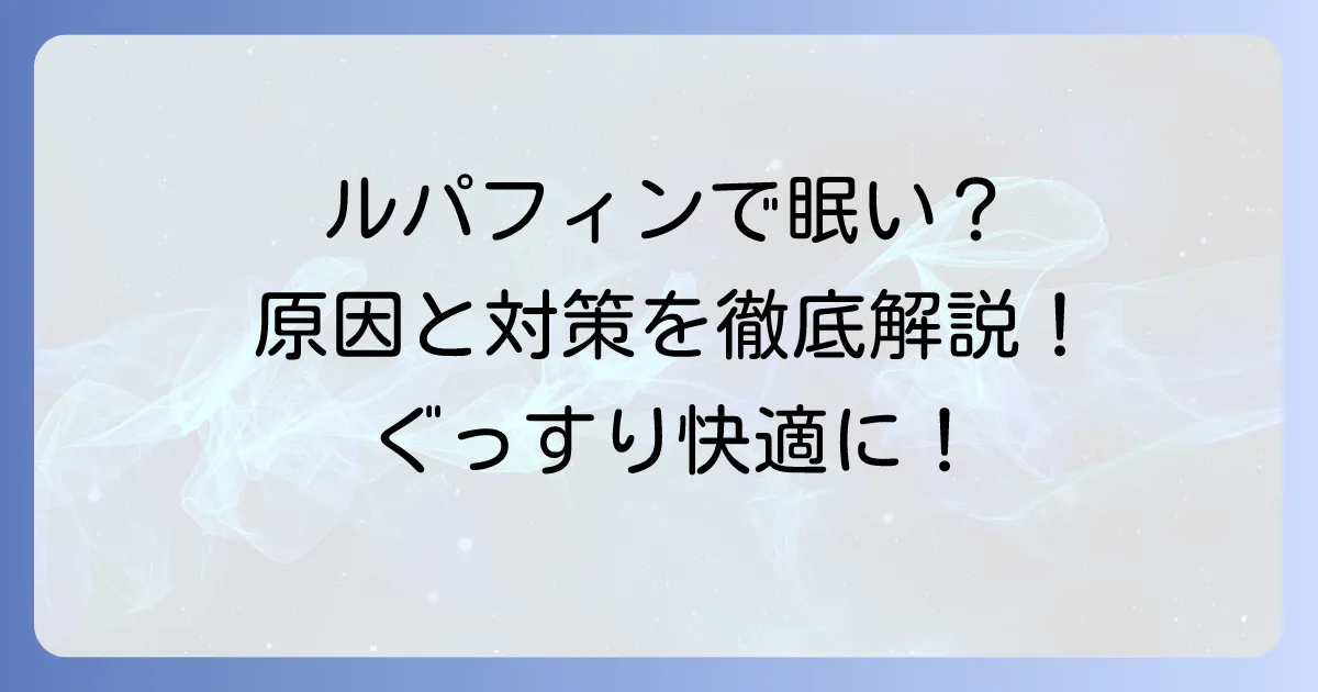 ルパフィンで眠気を感じるあなたへ！その原因と効果的な対策を徹底解説