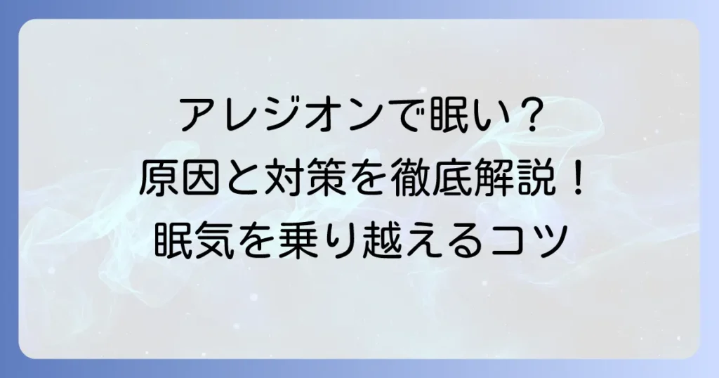 アレジオンで眠気を感じる理由と対策を徹底解説！眠気を乗り越えるコツ