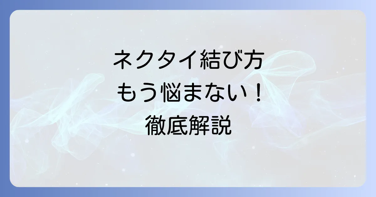 きれいなネクタイの結び方徹底解説!結び目の種類と失敗しないコツ