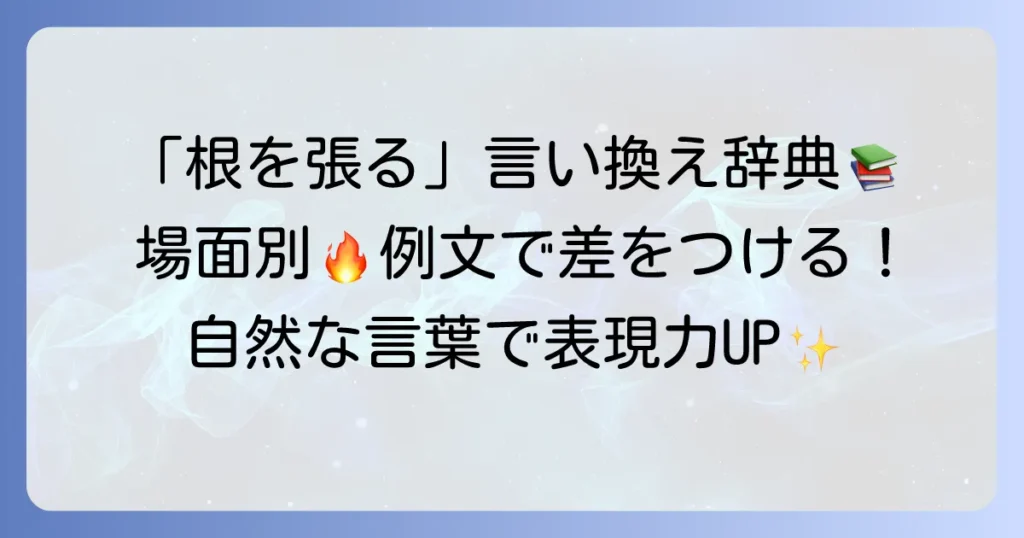 「根を張る」の言い換えと類語を徹底解説！場面別の使い分けと例文