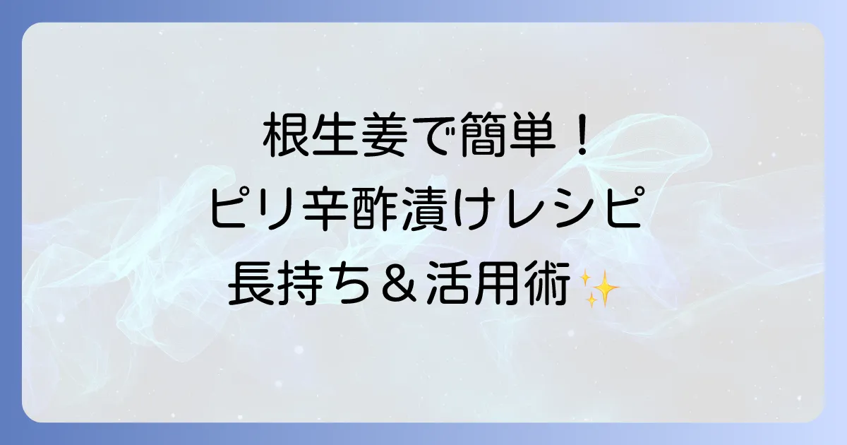 根生姜のかんたん酢漬け:絶品レシピ!長持ち保存と美味しい活用術
