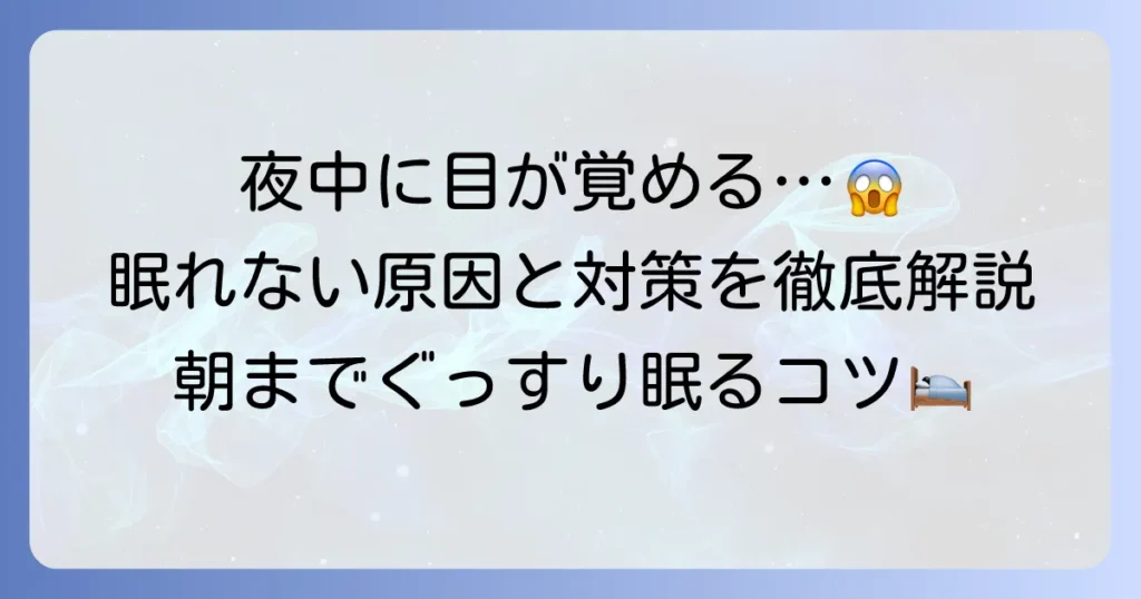 夜中に目が覚めて眠れない原因と、朝までぐっすり眠るための対策を徹底解説