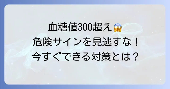 血糖値300は非常に危険！すぐに取るべき行動とは