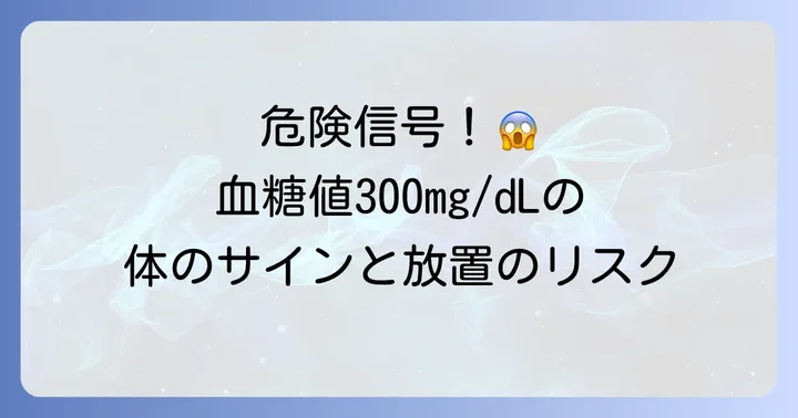 血糖値300で現れる体のサインと放置するリスク