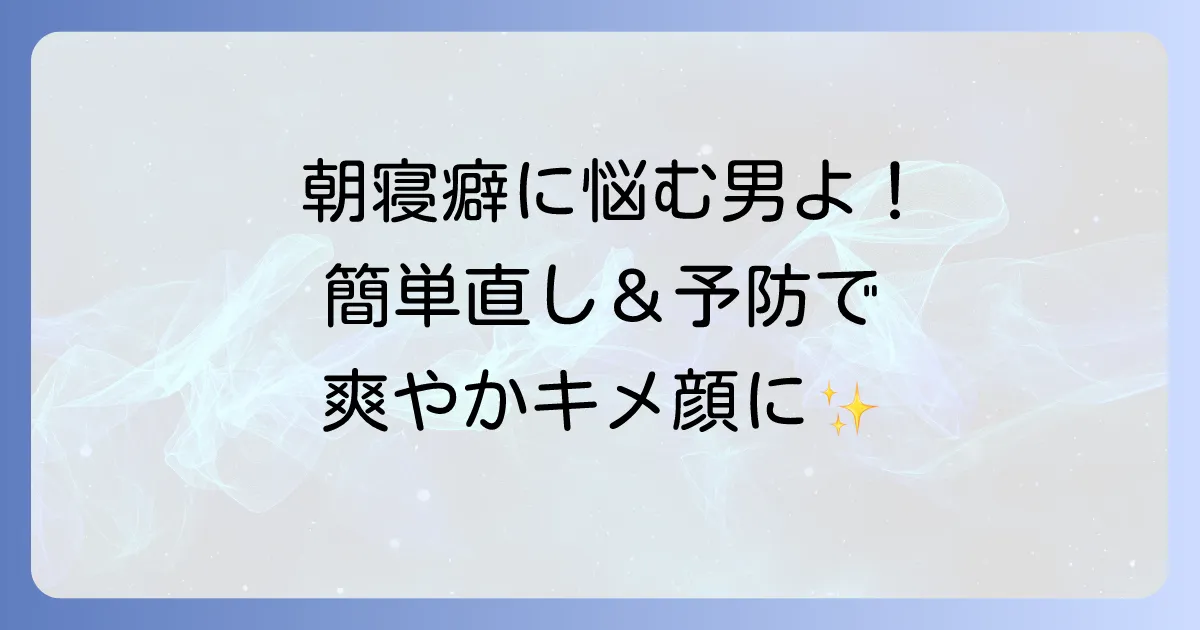 朝寝癖直しに悩む男性へ!忙しい朝でもできる簡単な直し方と予防のコツ