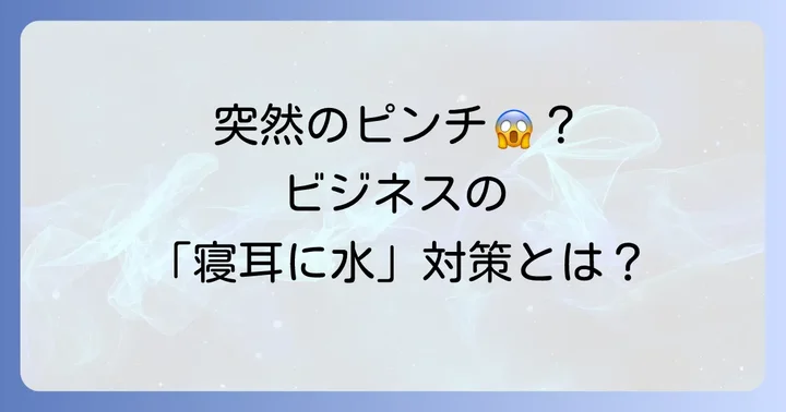 ビジネスにおける「寝耳に水」とは?その意味と現代のビジネス環境