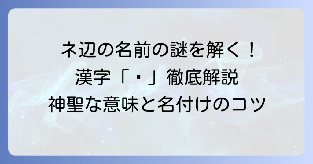 ネ辺の名前とは？漢字の部首「しめすへん（礻）」の意味と名付けを徹底解説