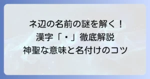 ネ辺の名前とは？漢字の部首「しめすへん（礻）」の意味と名付けを徹底解説