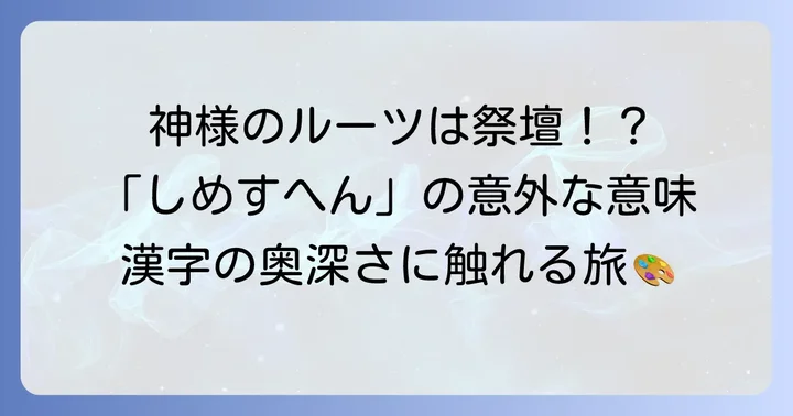 「しめすへん（礻）」の成り立ちと意味：神聖な祭祀とのつながり