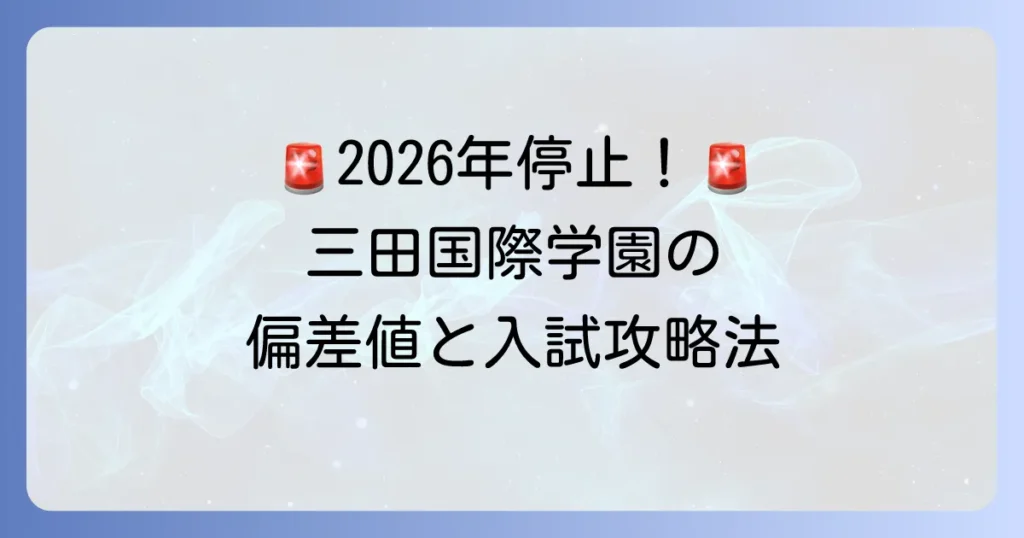 三田国際学園高校の偏差値と入試情報：2026年度以降の高校募集停止に注意