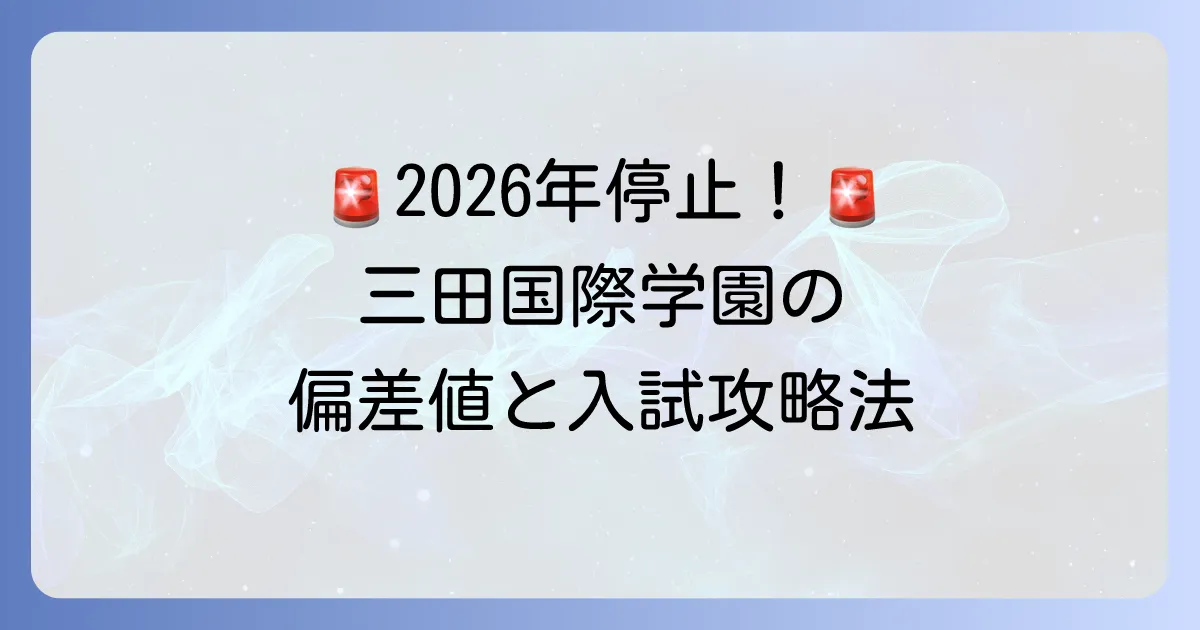 三田国際学園高校の偏差値と入試情報：2026年度以降の高校募集停止に注意