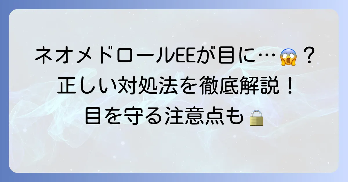 ネオメドロールEE軟膏が目の中に入った時の対処法と目の周りへの注意点