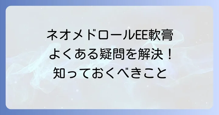ネオメドロールEE軟膏に関するよくある質問
