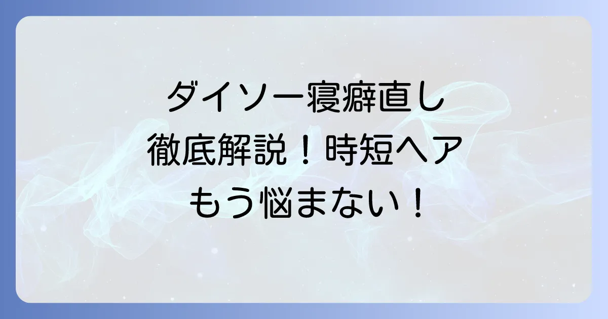 ダイソーの寝癖直しアイテムで朝の時短！おすすめ商品と使い方を徹底解説