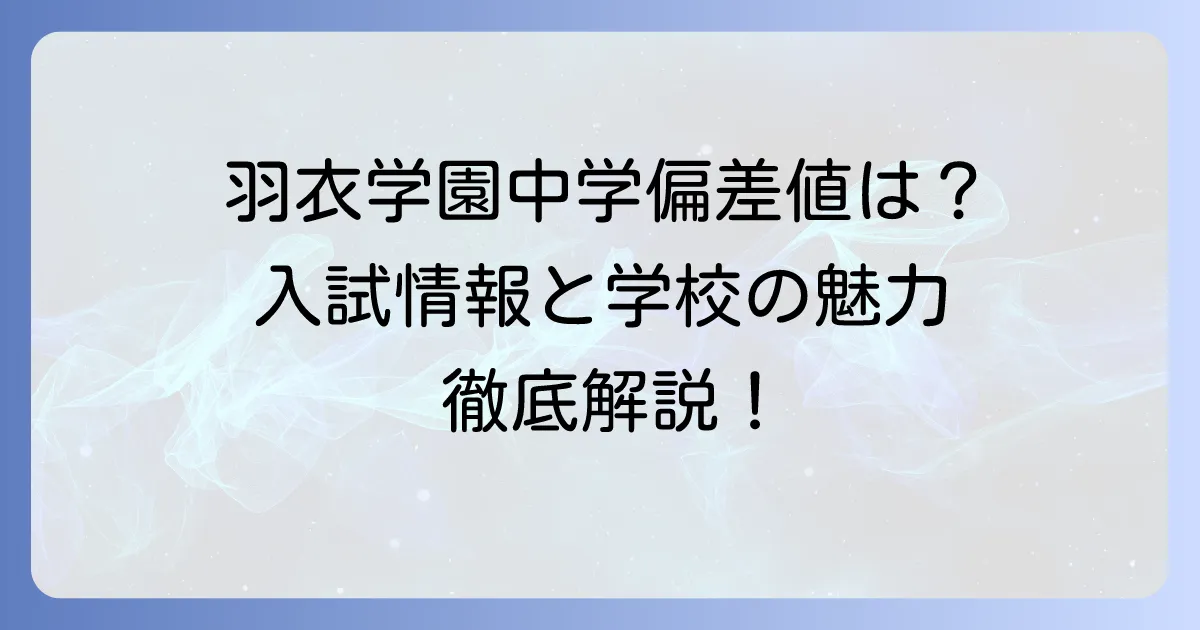 羽衣学園中学の偏差値は？入試情報から学校の魅力まで徹底解説