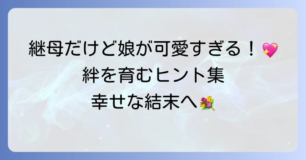 継母だけど娘が可愛すぎる！最高の結末を迎えるための絆の育み方
