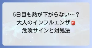 大人のインフルエンザで熱が5日目も下がらないのはなぜ？危険なサインと対処法