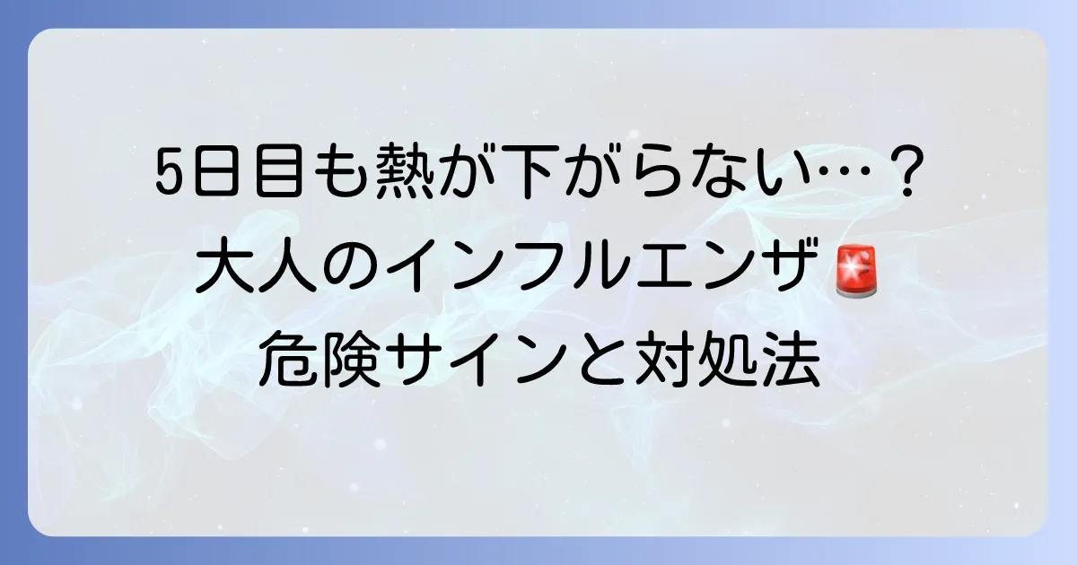 大人のインフルエンザで熱が5日目も下がらないのはなぜ？危険なサインと対処法