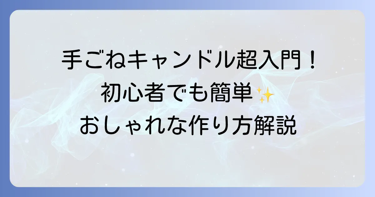 手ごねキャンドル作り方を徹底解説！初心者でも簡単おしゃれに作る方法