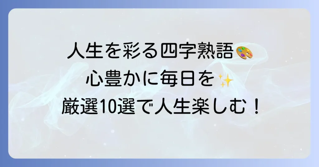 人生を楽しむ四字熟語を厳選！心豊かに毎日を彩る言葉の力