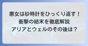 悪女は砂時計をひっくり返す結末を徹底解説！アリアとウェルのその後は？