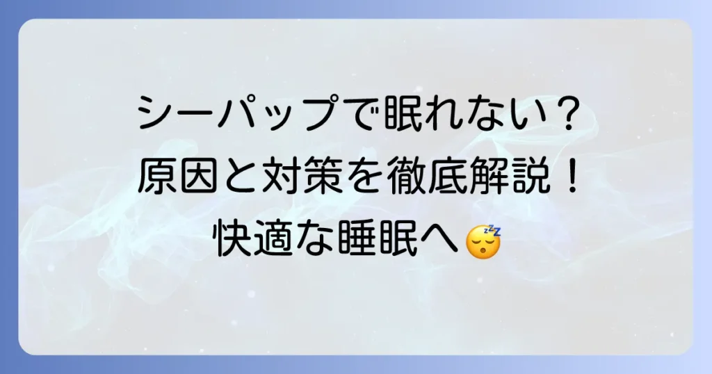 シーパップで眠れない悩みを解決！快適な睡眠を取り戻すための徹底解説
