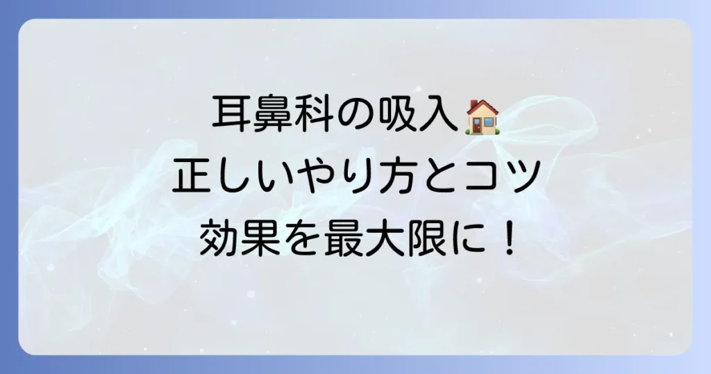 耳鼻科吸入の正しいやり方と効果を高めるコツを徹底解説