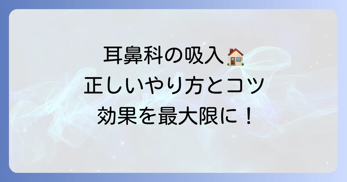 耳鼻科吸入の正しいやり方と効果を高めるコツを徹底解説