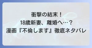 18歳新妻離婚しますネタバレ！漫画『18歳、新妻、不倫します。』の結末と衝撃展開を徹底解説