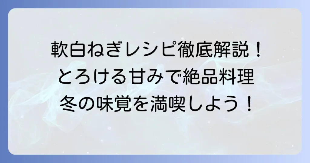 軟白ねぎレシピを徹底解説！甘みを引き出す絶品料理と保存方法