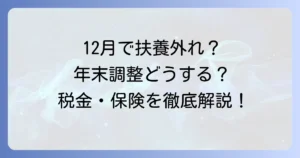 12月に扶養から外れる場合の年末調整とは？手続きと税金・社会保険への影響を解説